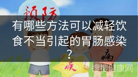 有哪些方法可以减轻饮食不当引起的胃肠感染？