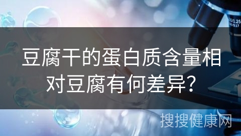 豆腐干的蛋白质含量相对豆腐有何差异？