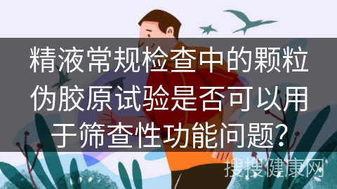 精液常规检查中的颗粒伪胶原试验是否可以用于筛查性功能问题？