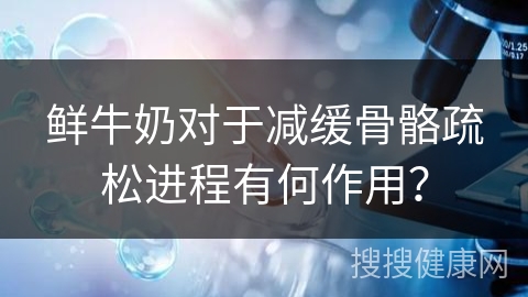 鲜牛奶对于减缓骨骼疏松进程有何作用？