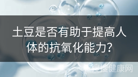 土豆是否有助于提高人体的抗氧化能力？