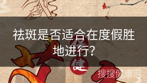 祛斑是否适合在度假胜地进行？