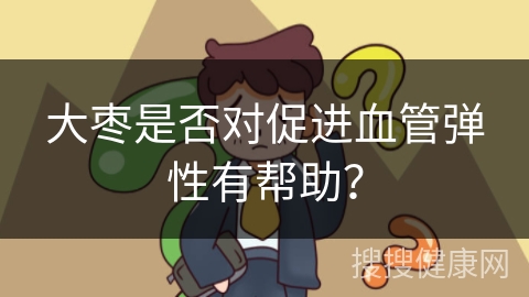 大枣是否对促进血管弹性有帮助？