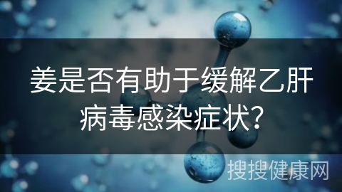 姜是否有助于缓解乙肝病毒感染症状？