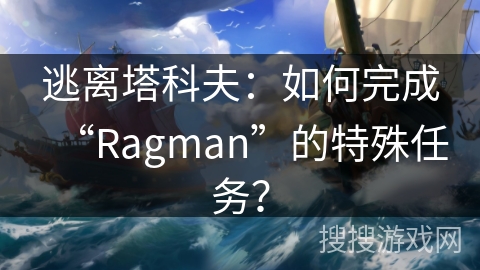 逃离塔科夫：如何完成“Ragman”的特殊任务？