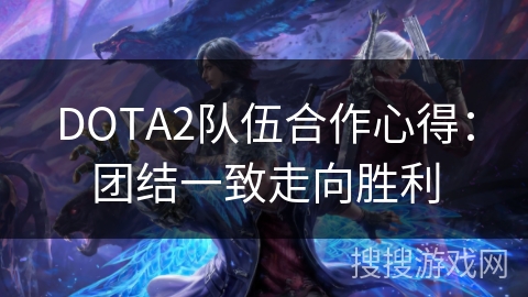 DOTA2队伍合作心得:团结一致走向胜利 DOTA2队伍合作心得:团结一致走向胜利