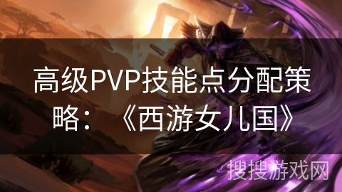 高级PVP技能点分配策略：《西游女儿国》