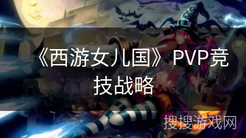 《西游女儿国》PVP竞技战略 《西游女儿国》PVP竞技战略