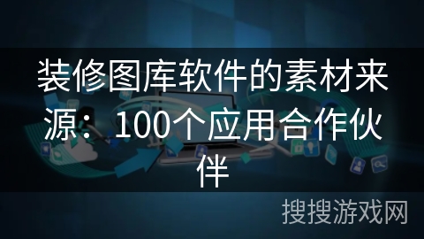 装修图库软件的素材来源：100个应用合作伙伴