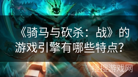 《骑马与砍杀：战》的游戏引擎有哪些特点？