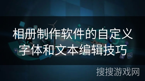 相册制作软件的自定义字体和文本编辑技巧