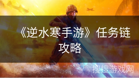 《逆水寒手游》任务链攻略 《逆水寒手游》任务链攻略