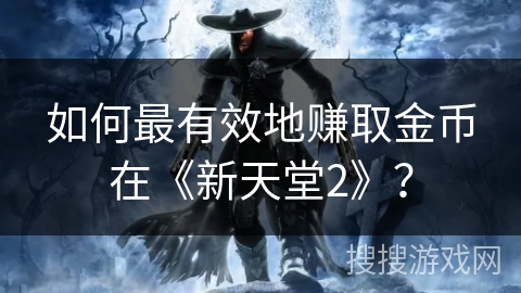 如何最有效地赚取金币在《新天堂2》？