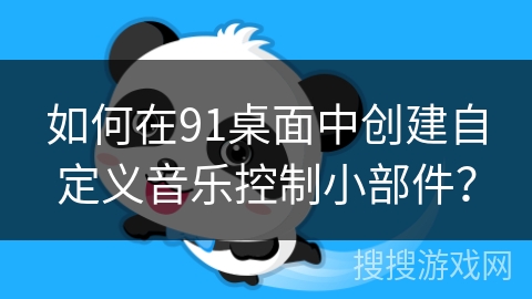 如何在91桌面中创建自定义音乐控制小部件？