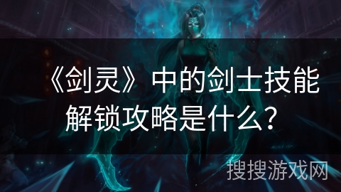 《剑灵》中的剑士技能解锁攻略是什么？