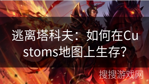 逃离塔科夫：Customs地图生存攻略