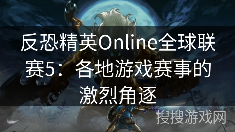 反恐精英Online全球联赛5：世界电竞舞台的巅峰对决