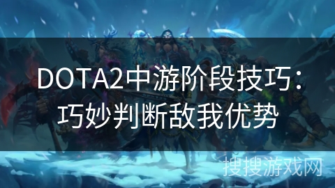 DOTA2中游阶段技巧：巧妙判断敌我优势