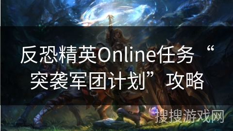 反恐精英Online任务“突袭军团计划”攻略 反恐精英Online任务“突袭军团计划”攻略