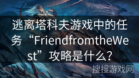 逃离塔科夫游戏中的任务“FriendfromtheWest”攻略是什么? 逃离塔科夫游戏中的任务“FriendfromtheWest”攻略是什么?
