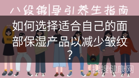 如何选择适合自己的面部保湿产品以减少皱纹？