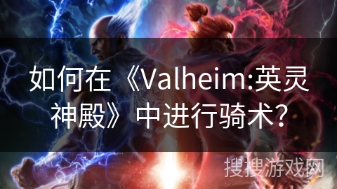 如何在《Valheim:英灵神殿》中进行骑术? 如何在《Valheim:英灵神殿》中进行骑术?