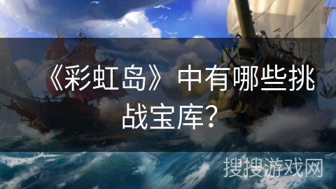 《彩虹岛》中有哪些挑战宝库？