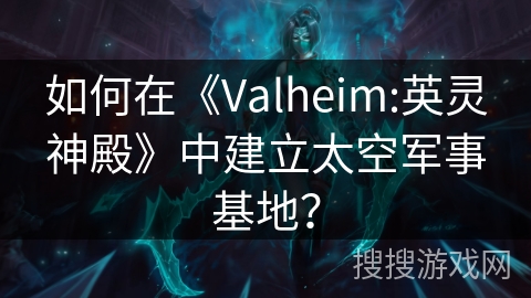 如何在《Valheim:英灵神殿》中建立太空军事基地？