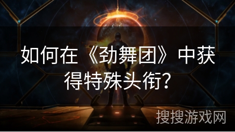 如何在《劲舞团》中获得特殊头衔？