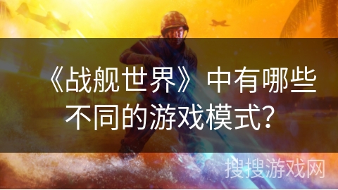 《战舰世界》中有哪些不同的游戏模式？