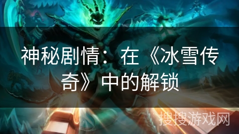 神秘剧情：在《冰雪传奇》中的解锁