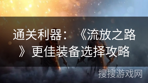 通关利器：《流放之路》更佳装备选择攻略