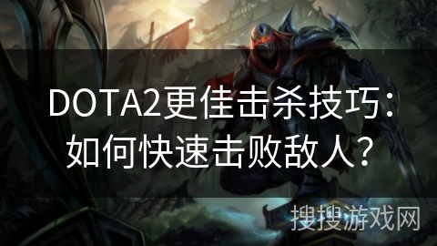 DOTA2更佳击杀技巧：如何快速击败敌人？