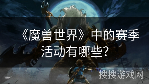 《魔兽世界》中的赛季活动有哪些? 《魔兽世界》中的赛季活动有哪些?
