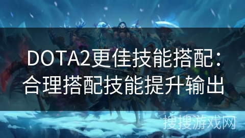 DOTA2更佳技能搭配：合理搭配技能提升输出