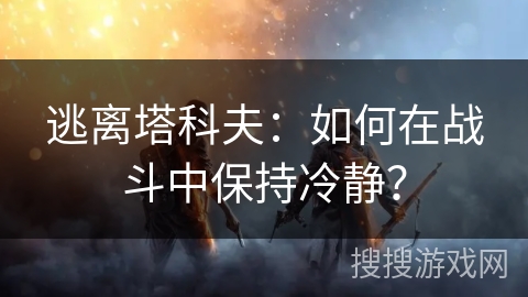 逃离塔科夫:如何在战斗中保持冷静? 逃离塔科夫:如何在战斗中保持冷静?