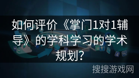 如何评价《掌门1对1辅导》的学科学习的学术规划？