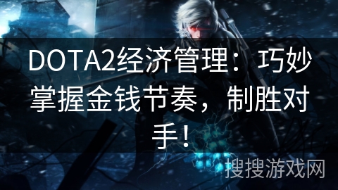 DOTA2经济管理:巧妙掌握金钱节奏,制胜对手! DOTA2经济管理:巧妙掌握金钱节奏,制胜对手!