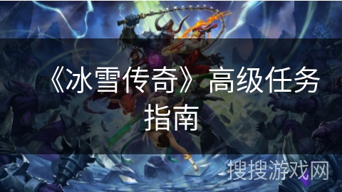 《冰雪传奇》高级任务指南
