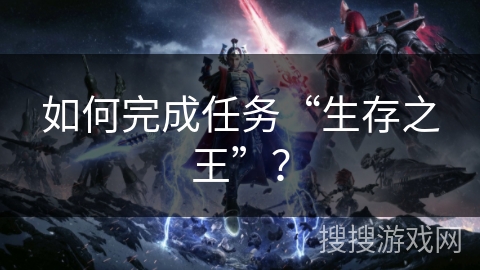 如何完成任务“生存之王”? 如何完成任务“生存之王”?