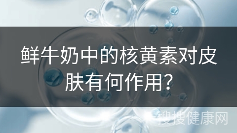 鲜牛奶中的核黄素对皮肤有何作用？