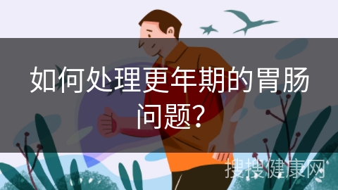 如何处理更年期的胃肠问题？