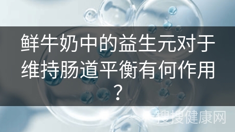 鲜牛奶中的益生元对于维持肠道平衡有何作用？