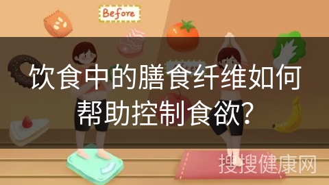 饮食中的膳食纤维如何帮助控制食欲？