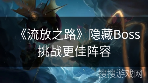 《流放之路》隐藏Boss挑战更佳阵容