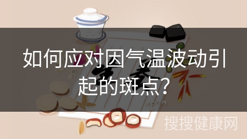 如何应对因气温波动引起的斑点？