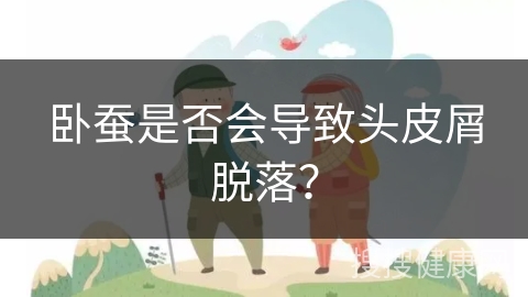 卧蚕是否会导致头皮屑脱落？