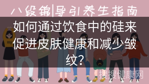 如何通过饮食中的硅来促进皮肤健康和减少皱纹？