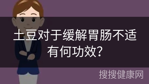 土豆对于缓解胃肠不适有何功效？