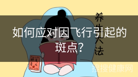 如何应对因飞行引起的斑点？